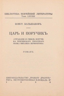 Большаков К. Царь и поручик. (Страдание и гибель поручика Тенгинского пехотного полка Михаила Лермонтова). Роман. Рига: Кн-во «Грамату драугс», 1930.